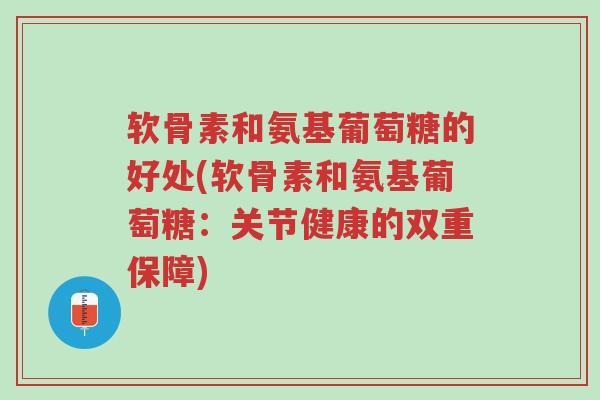 软骨素和氨基葡萄糖的好处(软骨素和氨基葡萄糖:关节健康的双重保障)-第1张图片-超越 软骨素和氨基葡萄糖的好处(软骨素和氨基葡萄糖:关节健康的双重保障)-第1张图片-超越