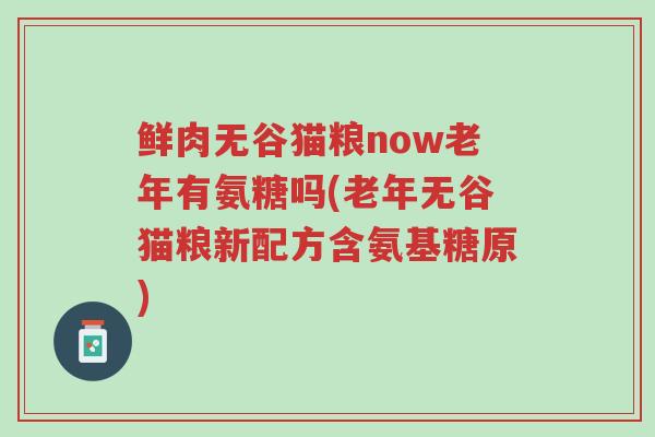鲜肉无谷猫粮now老年有氨糖吗(老年无谷猫粮新配方含氨基糖原)-第1张图片-超越 鲜肉无谷猫粮now老年有氨糖吗(老年无谷猫粮新配方含氨基糖原)-第1张图片-超越