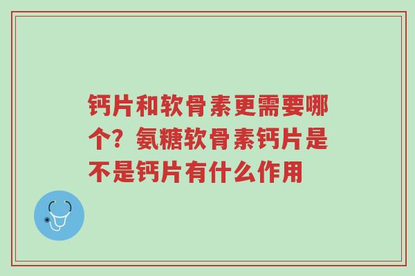钙片和软骨素更需要哪个?氨糖软骨素钙片是不是钙片有什么作用-第1张图片-超越 钙片和软骨素更需要哪个?氨糖软骨素钙片是不是钙片有什么作用-第1张图片-超越