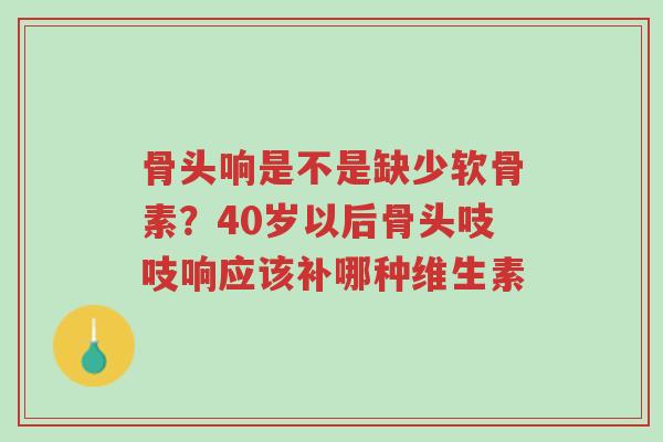 骨头响是不是缺少软骨素?40岁以后骨头吱吱响应该补哪种维生素-第1张图片-超越 骨头响是不是缺少软骨素?40岁以后骨头吱吱响应该补哪种维生素-第1张图片-超越