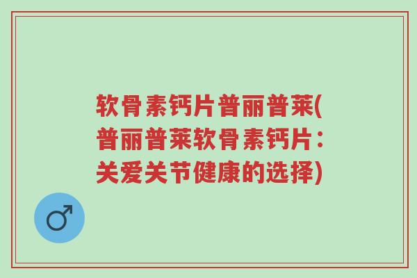 软骨素钙片普丽普莱(普丽普莱软骨素钙片:关爱关节健康的选择)-第1张图片-超越 软骨素钙片普丽普莱(普丽普莱软骨素钙片:关爱关节健康的选择)-第1张图片-超越