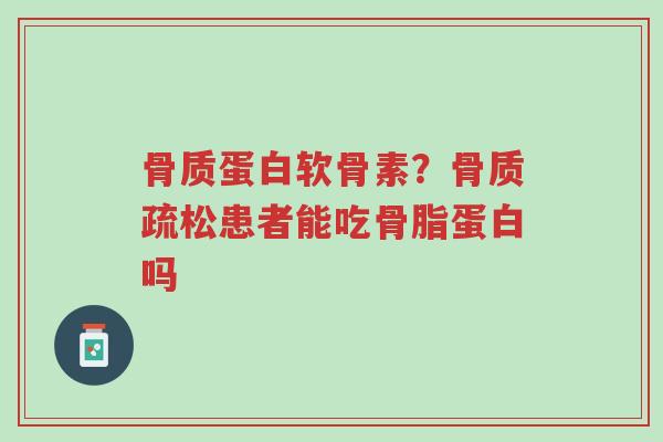 骨质蛋白软骨素?骨质疏松患者能吃骨脂蛋白吗-第1张图片-超越 骨质蛋白软骨素?骨质疏松患者能吃骨脂蛋白吗-第1张图片-超越
