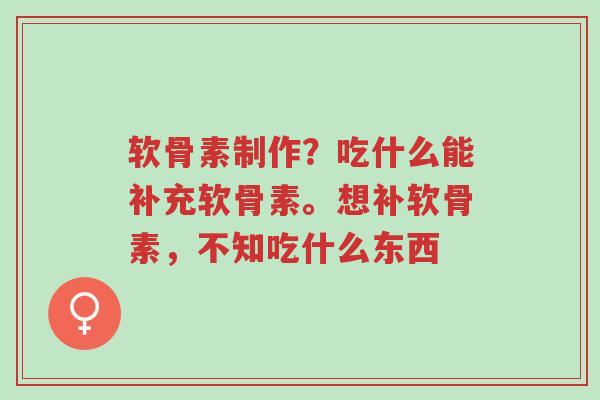 软骨素制作?吃什么能补充软骨素。想补软骨素,不知吃什么东西-第1张图片-超越 软骨素制作?吃什么能补充软骨素。想补软骨素,不知吃什么东西-第1张图片-超越
