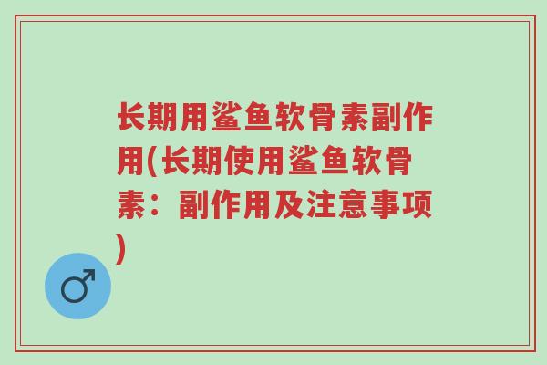 长期用鲨鱼软骨素副作用(长期使用鲨鱼软骨素:副作用及注意事项)-第1张图片-超越 长期用鲨鱼软骨素副作用(长期使用鲨鱼软骨素:副作用及注意事项)-第1张图片-超越