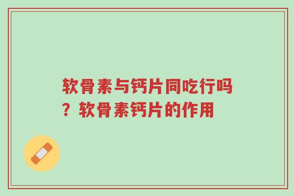 软骨素与钙片同吃行吗?软骨素钙片的作用-第1张图片-超越 软骨素与钙片同吃行吗?软骨素钙片的作用-第1张图片-超越