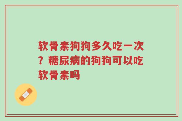 软骨素狗狗多久吃一次?糖尿病的狗狗可以吃软骨素吗-第1张图片-超越 软骨素狗狗多久吃一次?糖尿病的狗狗可以吃软骨素吗-第1张图片-超越
