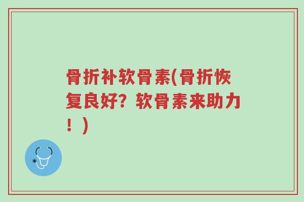 骨折补软骨素(骨折恢复良好?软骨素来助力!)-第1张图片-超越 骨折补软骨素(骨折恢复良好?软骨素来助力!)-第1张图片-超越