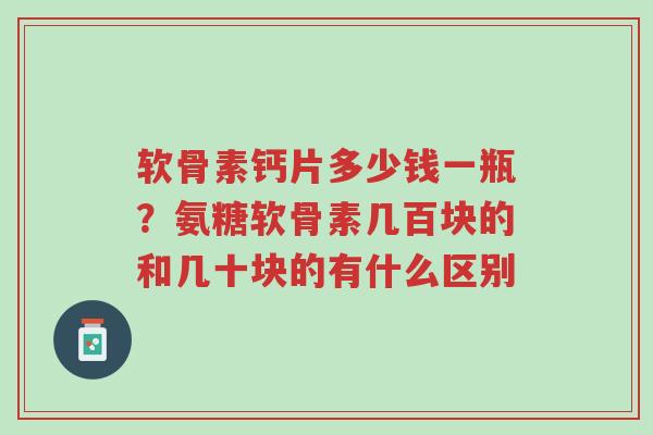 软骨素钙片多少钱一瓶?氨糖软骨素几百块的和几十块的有什么区别-第1张图片-超越 软骨素钙片多少钱一瓶?氨糖软骨素几百块的和几十块的有什么区别-第1张图片-超越