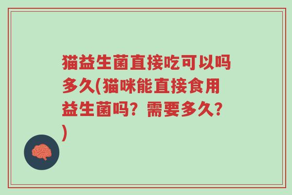 猫益生菌直接吃可以吗多久(猫咪能直接食用益生菌吗?需要多久?)-第1张图片-超越 猫益生菌直接吃可以吗多久(猫咪能直接食用益生菌吗?需要多久?)-第1张图片-超越