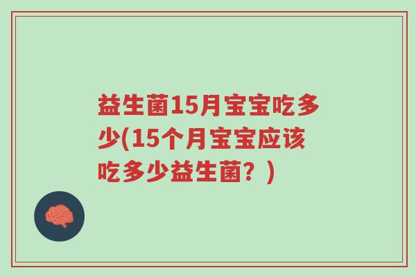 益生菌15月宝宝吃多少(15个月宝宝应该吃多少益生菌?)-第1张图片-超越 益生菌15月宝宝吃多少(15个月宝宝应该吃多少益生菌?)-第1张图片-超越