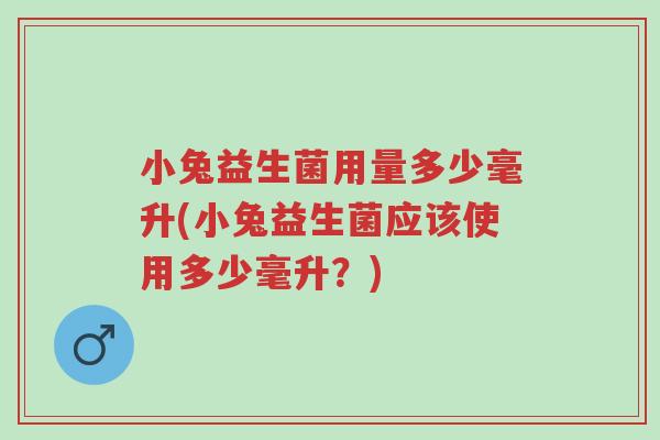 小兔益生菌用量多少毫升(小兔益生菌应该使用多少毫升?)-第1张图片-超越 小兔益生菌用量多少毫升(小兔益生菌应该使用多少毫升?)-第1张图片-超越
