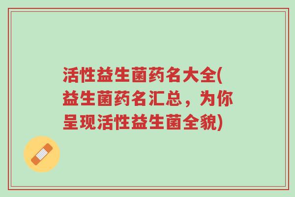 活性益生菌药名大全(益生菌药名汇总,为你呈现活性益生菌全貌)-第1张图片-超越 活性益生菌药名大全(益生菌药名汇总,为你呈现活性益生菌全貌)-第1张图片-超越