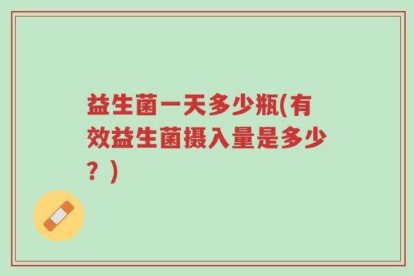 益生菌一天多少瓶(有效益生菌摄入量是多少?)-第1张图片-超越 益生菌一天多少瓶(有效益生菌摄入量是多少?)-第1张图片-超越