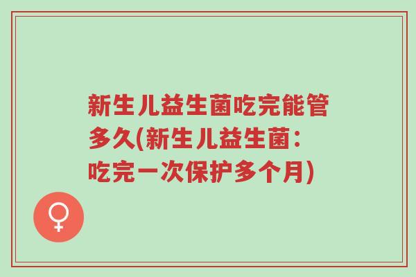新生儿益生菌吃完能管多久(新生儿益生菌:吃完一次保护多个月)-第1张图片-超越 新生儿益生菌吃完能管多久(新生儿益生菌:吃完一次保护多个月)-第1张图片-超越