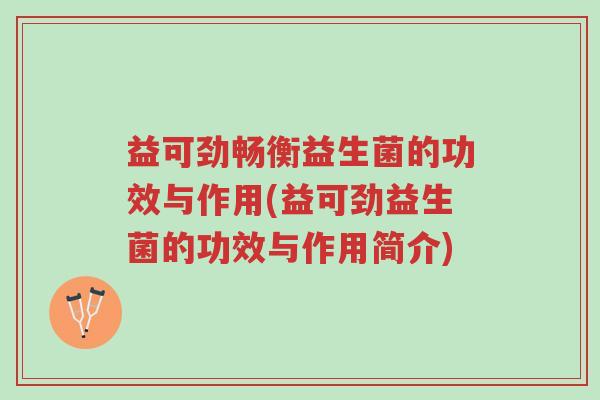 益可劲畅衡益生菌的功效与作用(益可劲益生菌的功效与作用简介)-第1张图片-超越