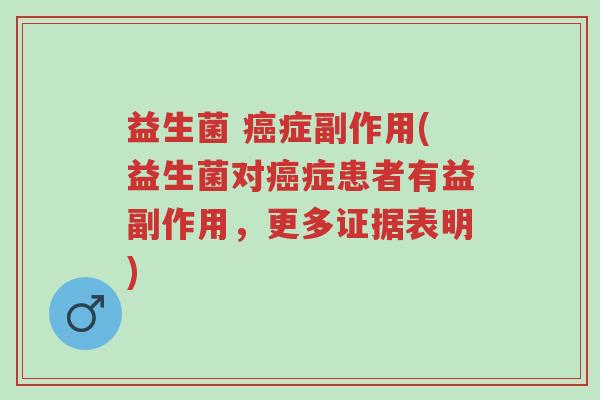 益生菌 癌症副作用(益生菌对癌症患者有益副作用，更多证据表明)-第1张图片-超越