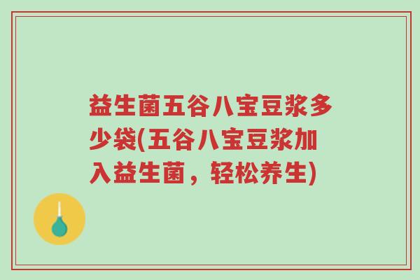 益生菌五谷八宝豆浆多少袋(五谷八宝豆浆加入益生菌,轻松养生)-第1张图片-超越 益生菌五谷八宝豆浆多少袋(五谷八宝豆浆加入益生菌,轻松养生)-第1张图片-超越