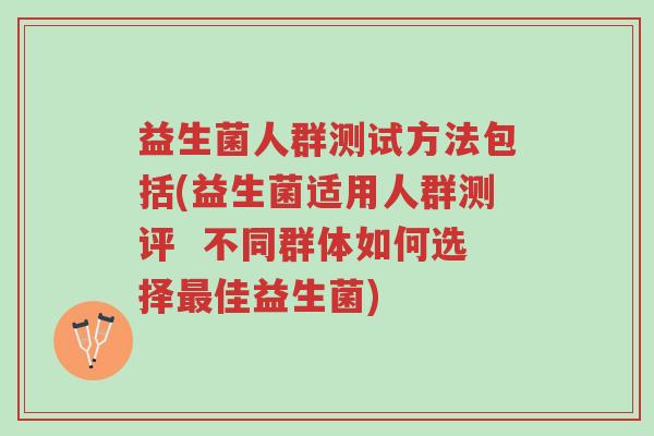 益生菌人群测试方法包括(益生菌适用人群测评 不同群体如何选择最佳益生菌)-第1张图片-超越 益生菌人群测试方法包括(益生菌适用人群测评 不同群体如何选择最佳益生菌)-第1张图片-超越
