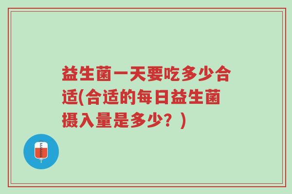 益生菌一天要吃多少合适(合适的每日益生菌摄入量是多少？)-第1张图片-超越