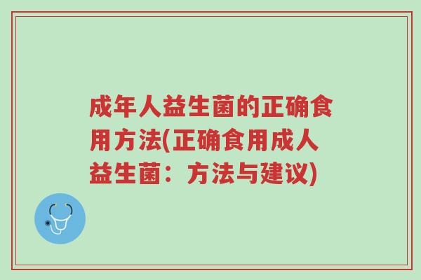 成年人益生菌的正确食用方法(正确食用成人益生菌:方法与建议)-第1张图片-超越 成年人益生菌的正确食用方法(正确食用成人益生菌:方法与建议)-第1张图片-超越