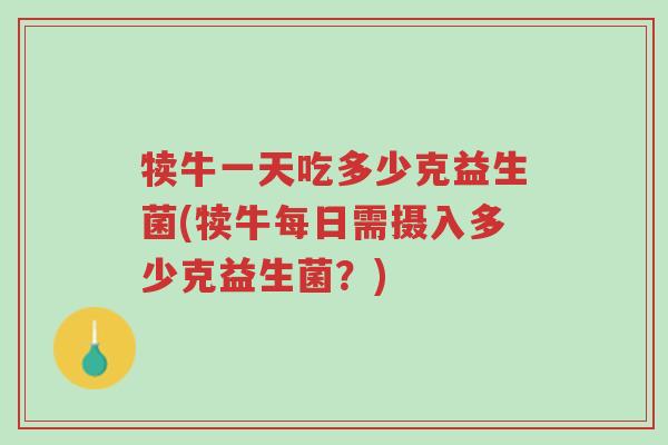 犊牛一天吃多少克益生菌(犊牛每日需摄入多少克益生菌?)-第1张图片-超越 犊牛一天吃多少克益生菌(犊牛每日需摄入多少克益生菌?)-第1张图片-超越