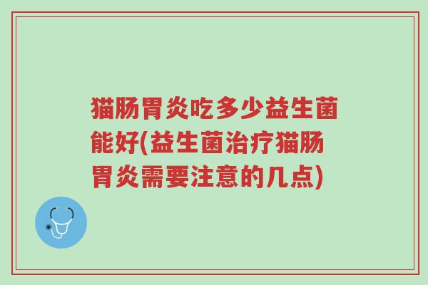 猫肠胃炎吃多少益生菌能好(益生菌治疗猫肠胃炎需要注意的几点)-第1张图片-超越 猫肠胃炎吃多少益生菌能好(益生菌治疗猫肠胃炎需要注意的几点)-第1张图片-超越