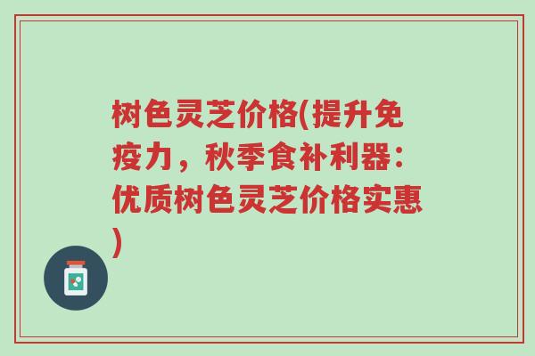 树色灵芝价格(提升免疫力,秋季食补利器:优质树色灵芝价格实惠)-第1张图片-超越 树色灵芝价格(提升免疫力,秋季食补利器:优质树色灵芝价格实惠)-第1张图片-超越