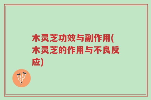 木灵芝功效与副作用(木灵芝的作用与不良反应)-第1张图片-超越