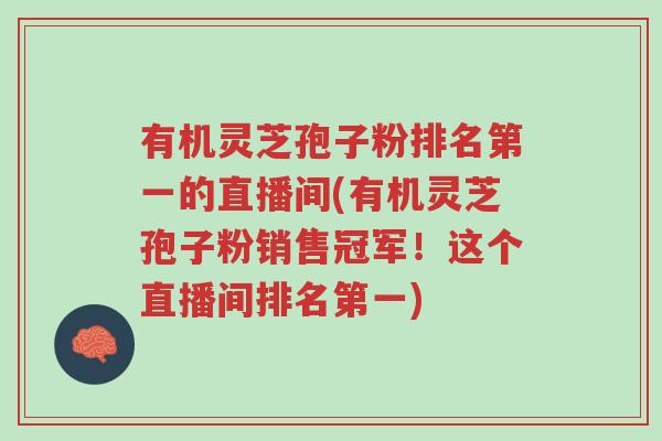 有机灵芝孢子粉排名第一的直播间(有机灵芝孢子粉销售冠军!这个直播间排名第一)-第1张图片-超越 有机灵芝孢子粉排名第一的直播间(有机灵芝孢子粉销售冠军!这个直播间排名第一)-第1张图片-超越