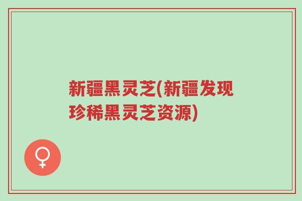 新疆黑灵芝(新疆发现珍稀黑灵芝资源)-第1张图片-超越 新疆黑灵芝(新疆发现珍稀黑灵芝资源)-第1张图片-超越
