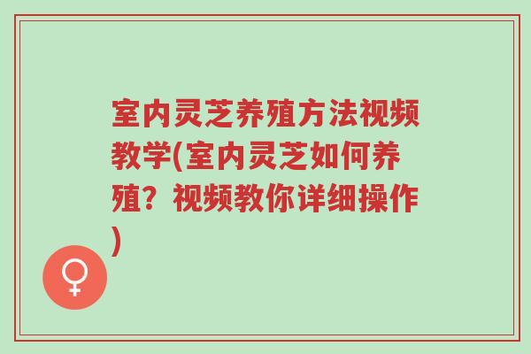 室内灵芝养殖方法视频教学(室内灵芝如何养殖?视频教你详细操作)-第1张图片-超越 室内灵芝养殖方法视频教学(室内灵芝如何养殖?视频教你详细操作)-第1张图片-超越
