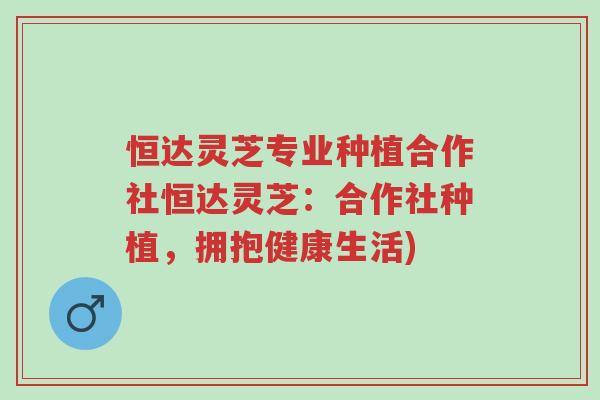 恒达灵芝专业种植合作社恒达灵芝：合作社种植，拥抱健康生活)-第1张图片-超越