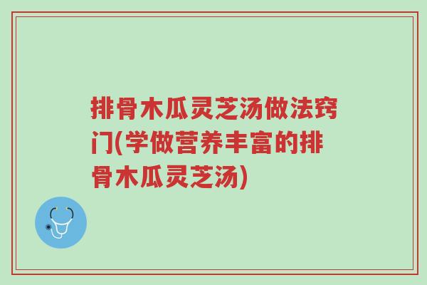 排骨木瓜灵芝汤做法窍门(学做营养丰富的排骨木瓜灵芝汤)-第1张图片-超越 排骨木瓜灵芝汤做法窍门(学做营养丰富的排骨木瓜灵芝汤)-第1张图片-超越