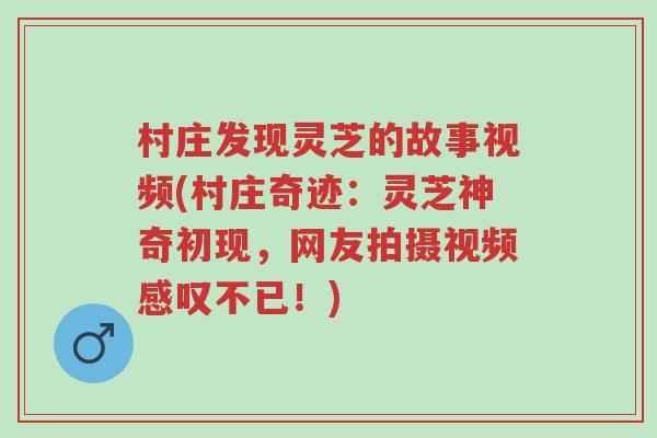 村庄发现灵芝的故事视频(村庄奇迹:灵芝神奇初现,网友拍摄视频感叹不已!)-第1张图片-超越 村庄发现灵芝的故事视频(村庄奇迹:灵芝神奇初现,网友拍摄视频感叹不已!)-第1张图片-超越