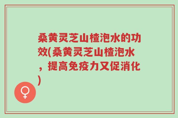 桑黄灵芝山楂泡水的功效(桑黄灵芝山楂泡水,提高免疫力又促消化)-第1张图片-超越 桑黄灵芝山楂泡水的功效(桑黄灵芝山楂泡水,提高免疫力又促消化)-第1张图片-超越