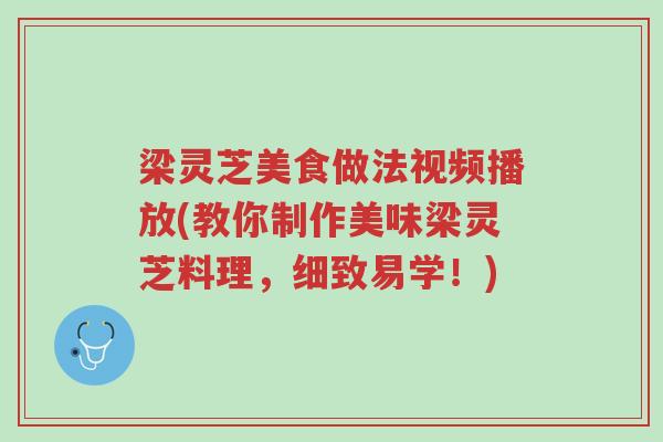 梁灵芝美食做法视频播放(教你制作美味梁灵芝料理,细致易学!)-第1张图片-超越 梁灵芝美食做法视频播放(教你制作美味梁灵芝料理,细致易学!)-第1张图片-超越