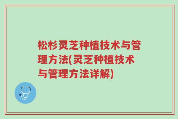 松杉灵芝种植技术与管理方法(灵芝种植技术与管理方法详解)-第1张图片-超越 松杉灵芝种植技术与管理方法(灵芝种植技术与管理方法详解)-第1张图片-超越
