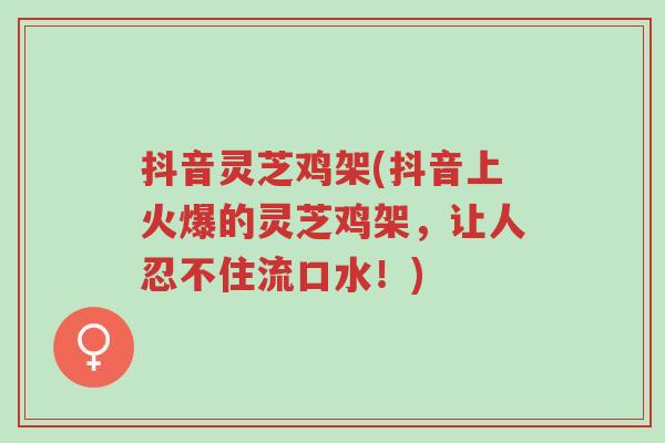 抖音灵芝鸡架(抖音上火爆的灵芝鸡架，让人忍不住流口水！)-第1张图片-超越