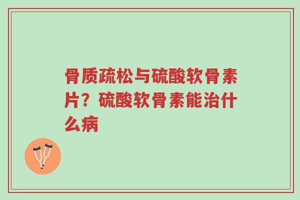 骨质疏松与硫酸软骨素片?硫酸软骨素能治什么病-第1张图片-超越 骨质疏松与硫酸软骨素片?硫酸软骨素能治什么病-第1张图片-超越