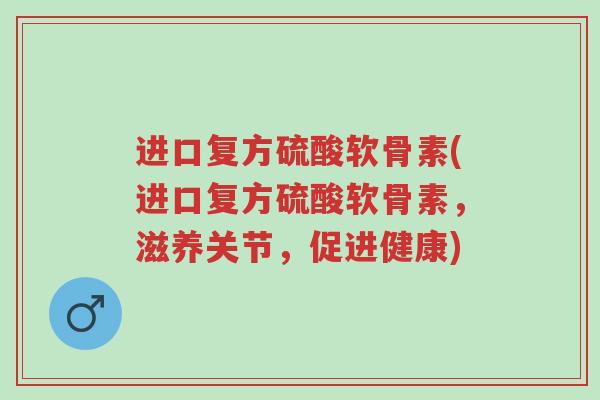 进口复方硫酸软骨素(进口复方硫酸软骨素,滋养关节,促进健康)-第1张图片-超越 进口复方硫酸软骨素(进口复方硫酸软骨素,滋养关节,促进健康)-第1张图片-超越