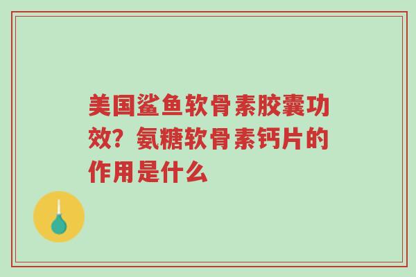 美国鲨鱼软骨素胶囊功效？氨糖软骨素钙片的作用是什么-第1张图片-超越