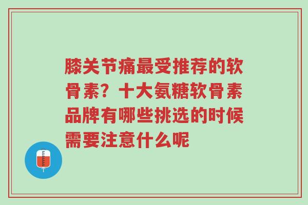 膝关节痛最受推荐的软骨素?十大氨糖软骨素品牌有哪些挑选的时候需要注意什么呢-第1张图片-超越 膝关节痛最受推荐的软骨素?十大氨糖软骨素品牌有哪些挑选的时候需要注意什么呢-第1张图片-超越
