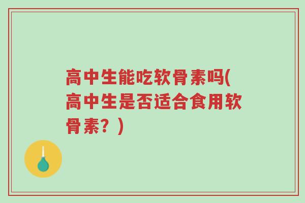 高中生能吃软骨素吗(高中生是否适合食用软骨素?)-第1张图片-超越 高中生能吃软骨素吗(高中生是否适合食用软骨素?)-第1张图片-超越