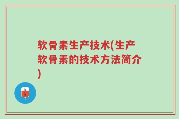 软骨素生产技术(生产软骨素的技术方法简介)-第1张图片-超越 软骨素生产技术(生产软骨素的技术方法简介)-第1张图片-超越