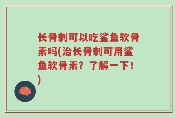 长骨刺可以吃鲨鱼软骨素吗(治长骨刺可用鲨鱼软骨素？了解一下！)-第1张图片-超越