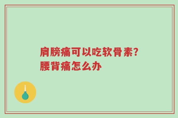 肩膀痛可以吃软骨素?腰背痛怎么办-第1张图片-超越 肩膀痛可以吃软骨素?腰背痛怎么办-第1张图片-超越