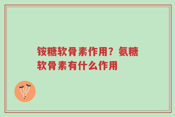 铵糖软骨素作用?氨糖软骨素有什么作用-第1张图片-超越 铵糖软骨素作用?氨糖软骨素有什么作用-第1张图片-超越