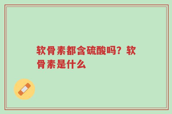 软骨素都含硫酸吗?软骨素是什么-第1张图片-超越 软骨素都含硫酸吗?软骨素是什么-第1张图片-超越