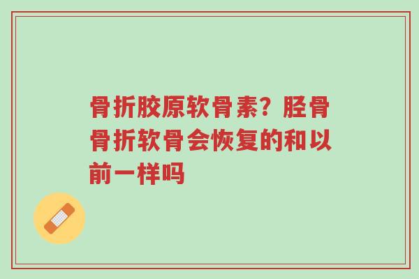 骨折胶原软骨素?胫骨骨折软骨会恢复的和以前一样吗-第1张图片-超越 骨折胶原软骨素?胫骨骨折软骨会恢复的和以前一样吗-第1张图片-超越