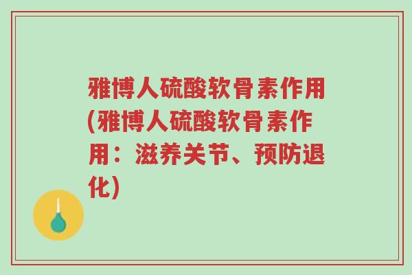 雅博人硫酸软骨素作用(雅博人硫酸软骨素作用:滋养关节、预防退化)-第1张图片-超越 雅博人硫酸软骨素作用(雅博人硫酸软骨素作用:滋养关节、预防退化)-第1张图片-超越